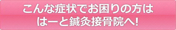 こんな症状でお困りの方ははーと鍼灸接骨院へ